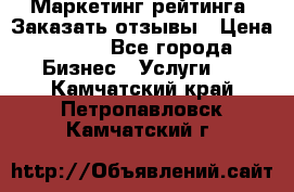 Маркетинг рейтинга. Заказать отзывы › Цена ­ 600 - Все города Бизнес » Услуги   . Камчатский край,Петропавловск-Камчатский г.